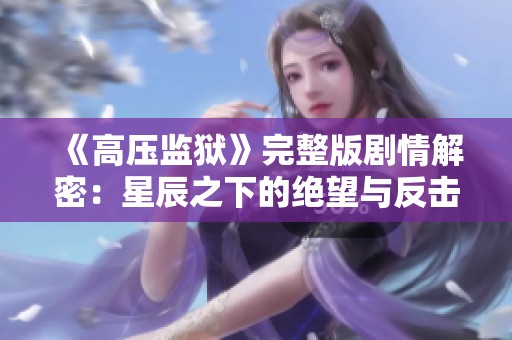 《高压监狱》完整版剧情解密：星辰之下的绝望与反击