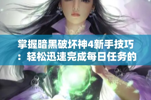 掌握暗黑破坏神4新手技巧：轻松迅速完成每日任务的秘籍分享