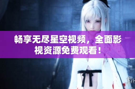 畅享无尽星空视频，全面影视资源免费观看！
