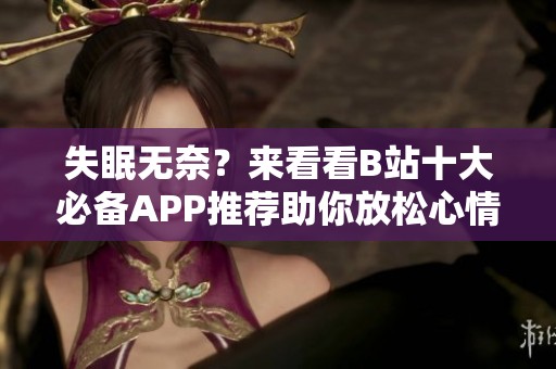 失眠无奈？来看看B站十大必备APP推荐助你放松心情