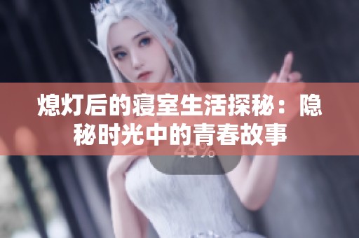 熄灯后的寝室生活探秘：隐秘时光中的青春故事