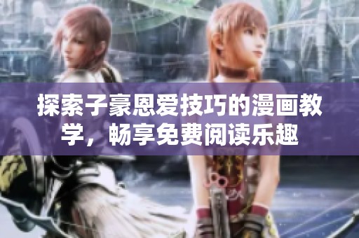 探索子豪恩爱技巧的漫画教学，畅享免费阅读乐趣