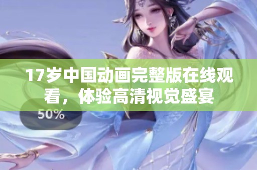 17岁中国动画完整版在线观看，体验高清视觉盛宴