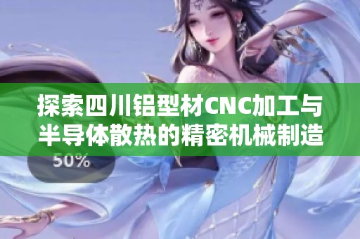探索四川铝型材CNC加工与半导体散热的精密机械制造之路