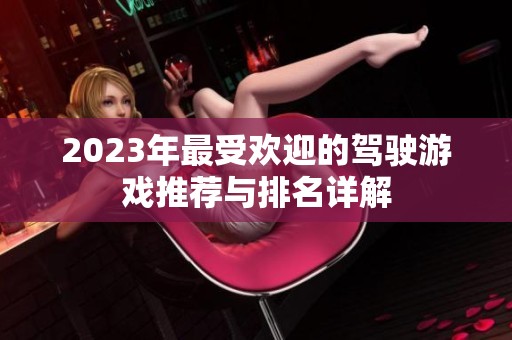2023年最受欢迎的驾驶游戏推荐与排名详解