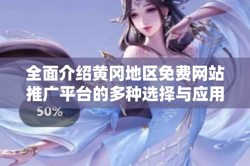 全面介绍黄冈地区免费网站推广平台的多种选择与应用