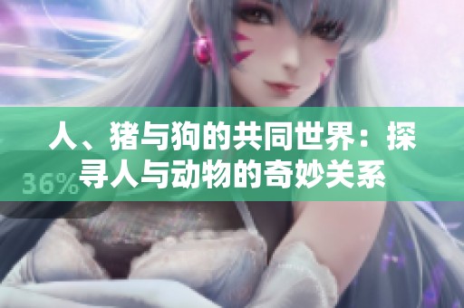 人、猪与狗的共同世界：探寻人与动物的奇妙关系