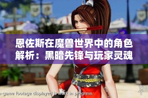 恩佐斯在魔兽世界中的角色解析：黑暗先锋与玩家灵魂的深度对话