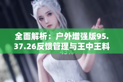 全面解析：户外增强版95.37.26反馈管理与王中王料精选资料指南