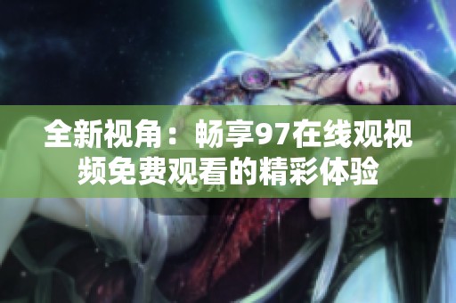 全新视角：畅享97在线观视频免费观看的精彩体验