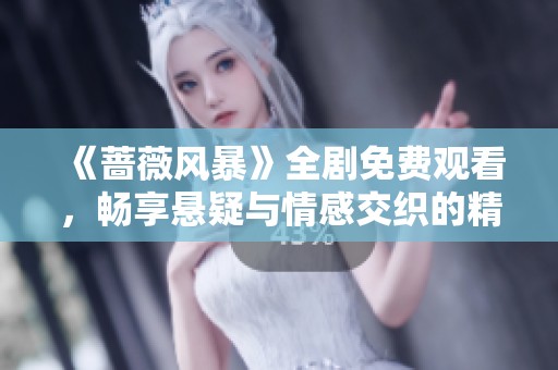 《蔷薇风暴》全剧免费观看，畅享悬疑与情感交织的精彩故事