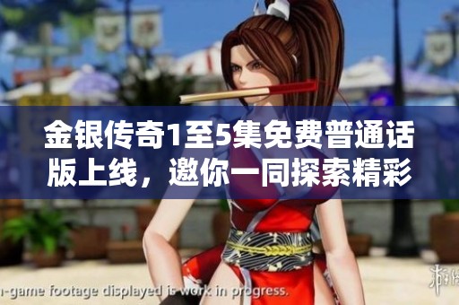 金银传奇1至5集免费普通话版上线，邀你一同探索精彩故事
