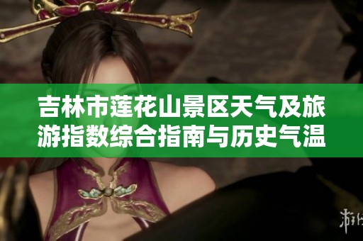 吉林市莲花山景区天气及旅游指数综合指南与历史气温分析