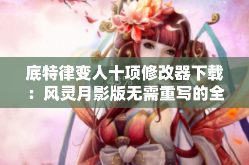 底特律变人十项修改器下载：风灵月影版无需重写的全新体验