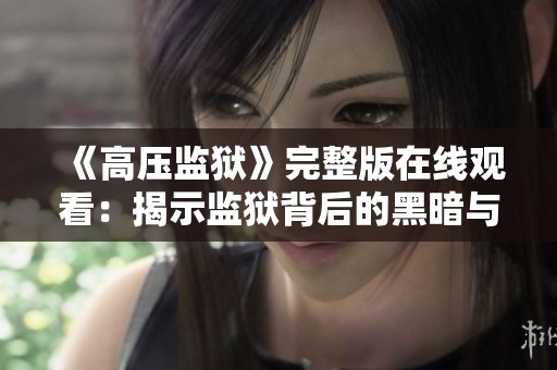 《高压监狱》完整版在线观看：揭示监狱背后的黑暗与真实故事