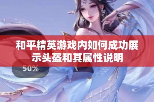 和平精英游戏内如何成功展示头盔和其属性说明