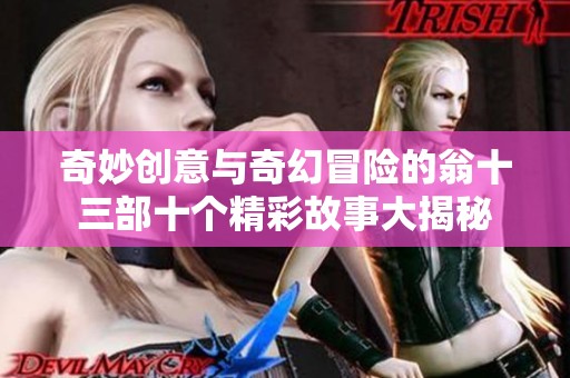 奇妙创意与奇幻冒险的翁十三部十个精彩故事大揭秘
