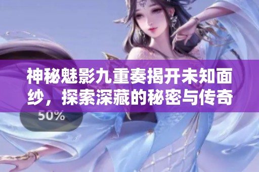 神秘魅影九重奏揭开未知面纱，探索深藏的秘密与传奇