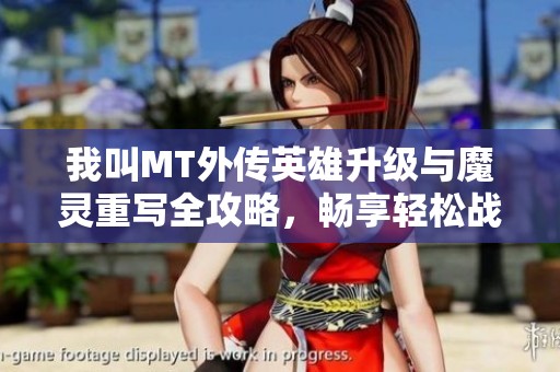 我叫MT外传英雄升级与魔灵重写全攻略，畅享轻松战斗体验