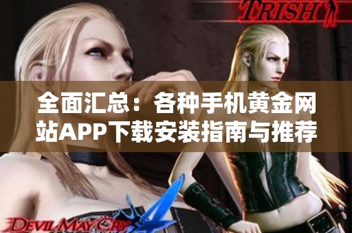 全面汇总：各种手机黄金网站APP下载安装指南与推荐合集