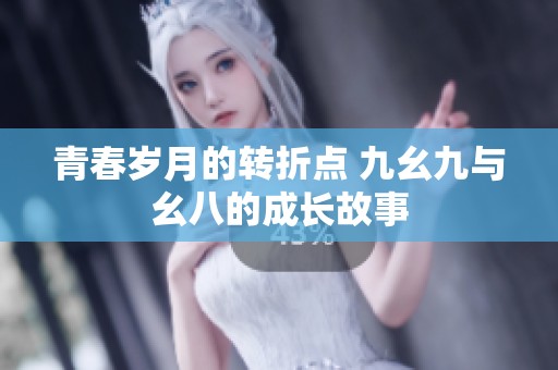 青春岁月的转折点 九幺九与幺八的成长故事