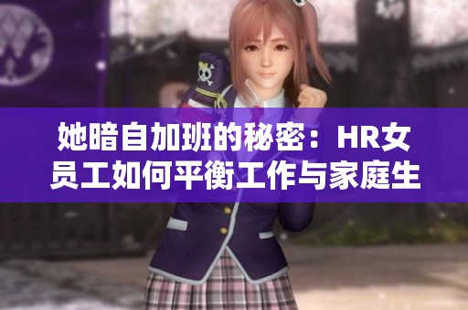 她暗自加班的秘密：HR女员工如何平衡工作与家庭生活