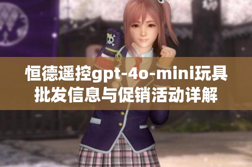 恒德遥控gpt-4o-mini玩具批发信息与促销活动详解