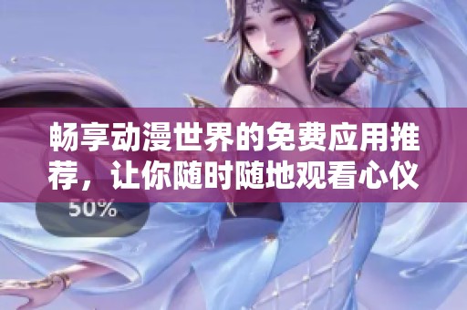 畅享动漫世界的免费应用推荐，让你随时随地观看心仪作品
