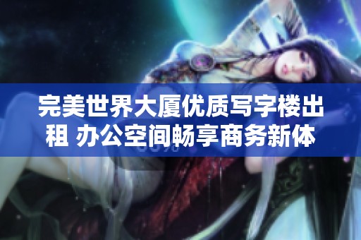 完美世界大厦优质写字楼出租 办公空间畅享商务新体验