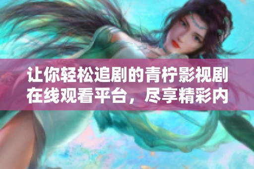 让你轻松追剧的青柠影视剧在线观看平台，尽享精彩内容