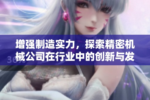 增强制造实力，探索精密机械公司在行业中的创新与发展