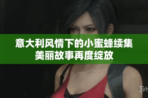 意大利风情下的小蜜蜂续集美丽故事再度绽放