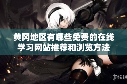 黄冈地区有哪些免费的在线学习网站推荐和浏览方法