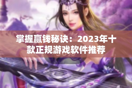 掌握赢钱秘诀：2023年十款正规游戏软件推荐