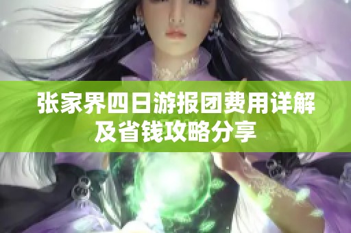 张家界四日游报团费用详解及省钱攻略分享