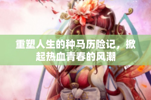 重塑人生的种马历险记，掀起热血青春的风潮