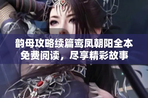 韵母攻略续篇鸾凤朝阳全本免费阅读，尽享精彩故事