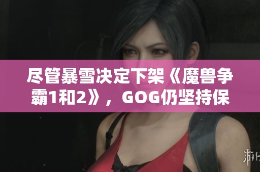 尽管暴雪决定下架《魔兽争霸1和2》，GOG仍坚持保留游戏服务