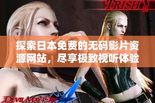 探索日本免费的无码影片资源网站，尽享极致视听体验