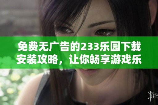免费无广告的233乐园下载安装攻略，让你畅享游戏乐趣