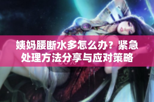 姨妈腰断水多怎么办？紧急处理方法分享与应对策略