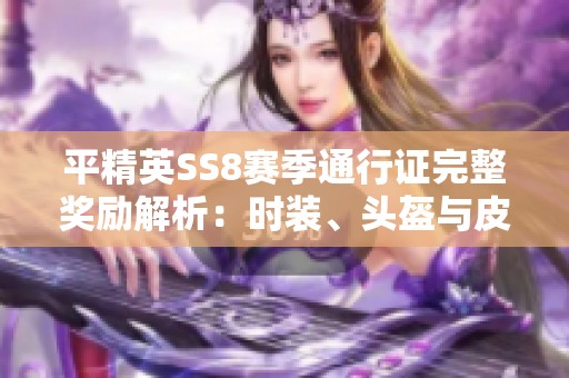 平精英SS8赛季通行证完整奖励解析：时装、头盔与皮肤一览