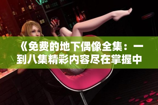 《免费的地下偶像全集：一到八集精彩内容尽在掌握中》