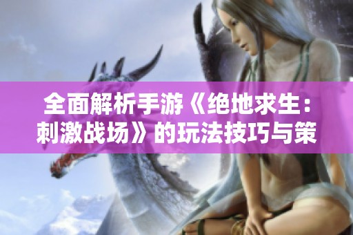 全面解析手游《绝地求生：刺激战场》的玩法技巧与策略分享