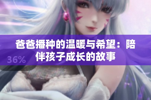 爸爸播种的温暖与希望：陪伴孩子成长的故事