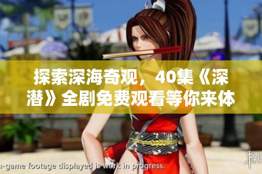探索深海奇观，40集《深潜》全剧免费观看等你来体验