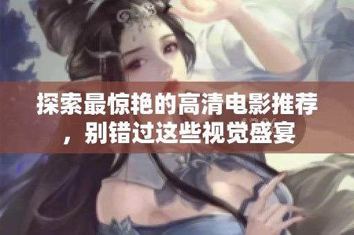 探索最惊艳的高清电影推荐，别错过这些视觉盛宴