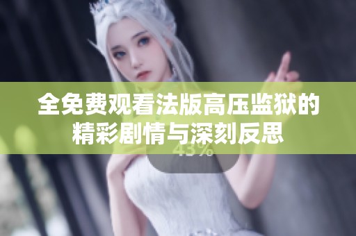 全免费观看法版高压监狱的精彩剧情与深刻反思