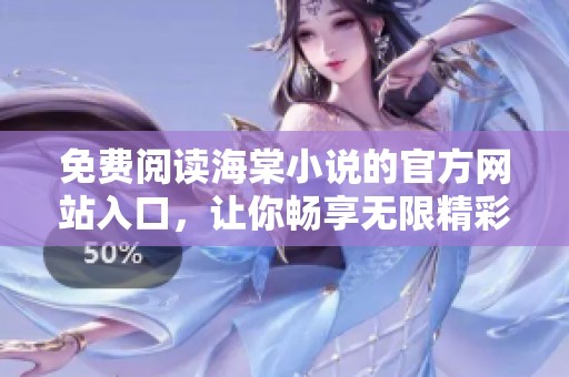 免费阅读海棠小说的官方网站入口，让你畅享无限精彩故事