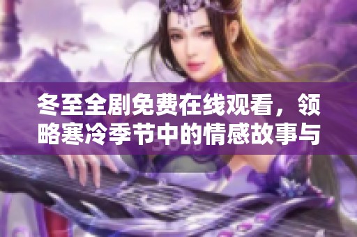 冬至全剧免费在线观看，领略寒冷季节中的情感故事与人性光辉
